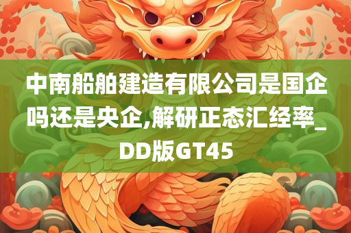 中南船舶建造有限公司是国企吗还是央企,解研正态汇经率_DD版GT45