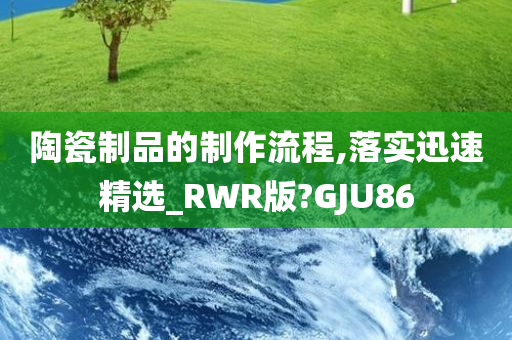 陶瓷制品的制作流程,落实迅速精选_RWR版?GJU86