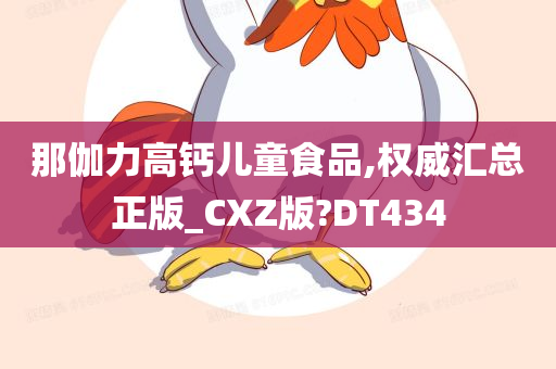 那伽力高钙儿童食品,权威汇总正版_CXZ版?DT434