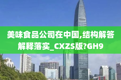 美味食品公司在中国,结构解答解释落实_CXZS版?GH9