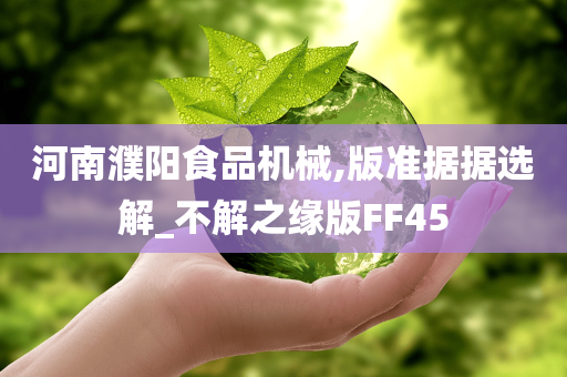 河南濮阳食品机械,版准据据选解_不解之缘版FF45