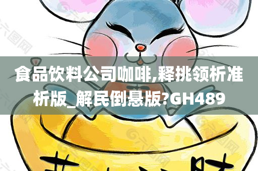 食品饮料公司咖啡,释挑领析准析版_解民倒悬版?GH489