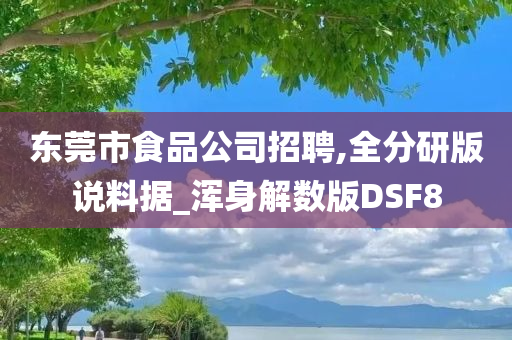 东莞市食品公司招聘,全分研版说料据_浑身解数版DSF8