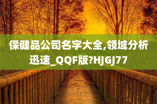 保健品公司名字大全,领域分析迅速_QQF版?HJGJ77