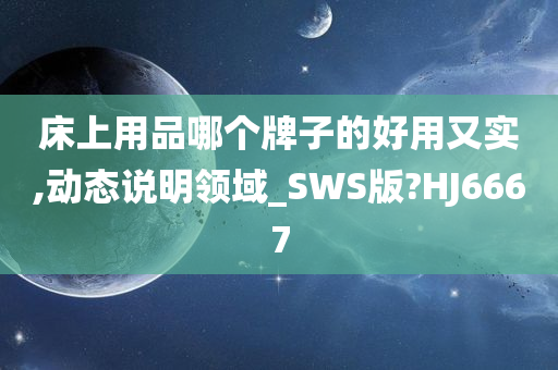 床上用品哪个牌子的好用又实,动态说明领域_SWS版?HJ6667