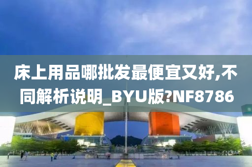 床上用品哪批发最便宜又好,不同解析说明_BYU版?NF8786