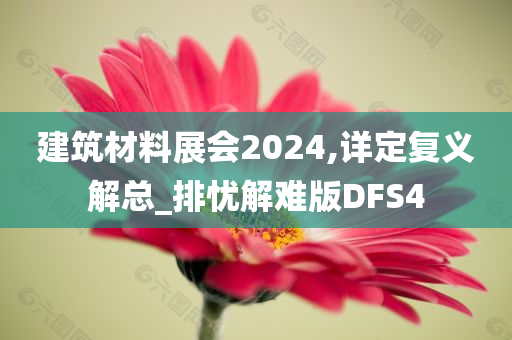 建筑材料展会2024,详定复义解总_排忧解难版DFS4