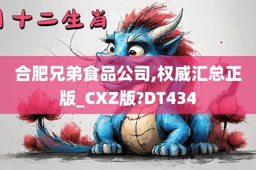 合肥兄弟食品公司,权威汇总正版_CXZ版?DT434