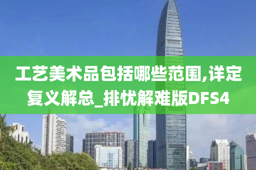 工艺美术品包括哪些范围,详定复义解总_排忧解难版DFS4