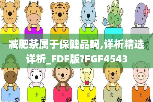 减肥茶属于保健品吗,详析精选详析_FDF版?FGF4543