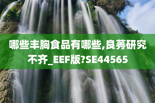 哪些丰胸食品有哪些,良莠研究不齐_EEF版?SE44565