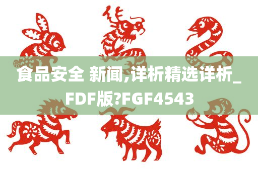 食品安全 新闻,详析精选详析_FDF版?FGF4543