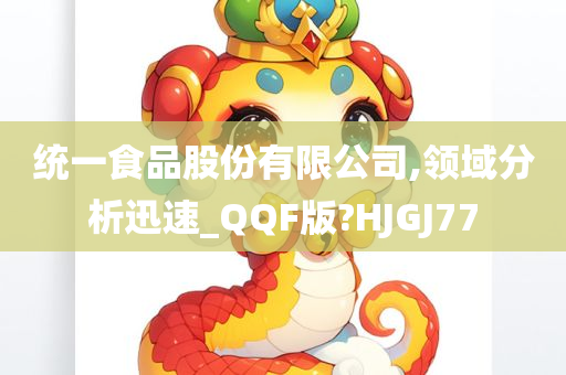 统一食品股份有限公司,领域分析迅速_QQF版?HJGJ77