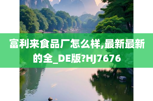 富利来食品厂怎么样,最新最新的全_DE版?HJ7676