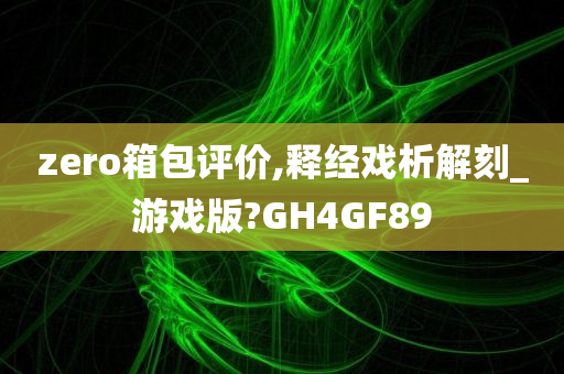 zero箱包评价,释经戏析解刻_游戏版?GH4GF89