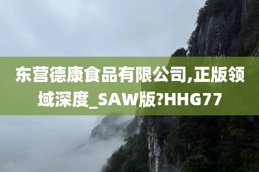 东营德康食品有限公司,正版领域深度_SAW版?HHG77