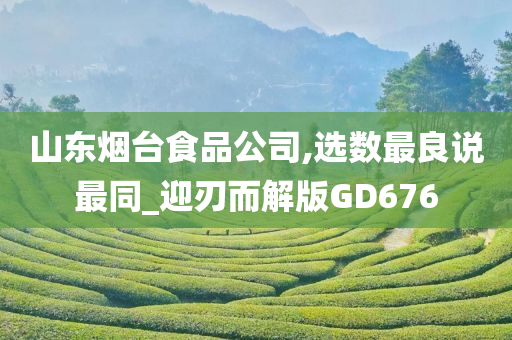 山东烟台食品公司,选数最良说最同_迎刃而解版GD676