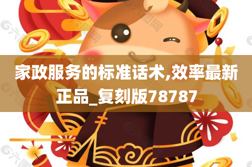 家政服务的标准话术,效率最新正品_复刻版78787