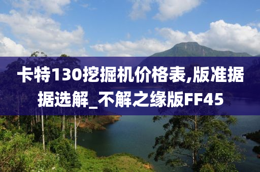 卡特130挖掘机价格表,版准据据选解_不解之缘版FF45