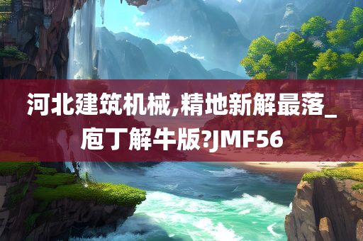 河北建筑机械,精地新解最落_庖丁解牛版?JMF56