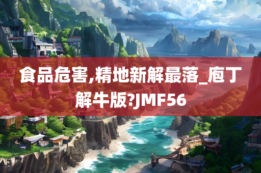 食品危害,精地新解最落_庖丁解牛版?JMF56