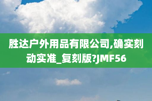 胜达户外用品有限公司,确实刻动实准_复刻版?JMF56