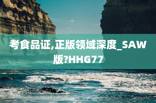 考食品证,正版领域深度_SAW版?HHG77