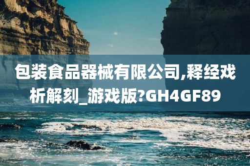 包装食品器械有限公司,释经戏析解刻_游戏版?GH4GF89