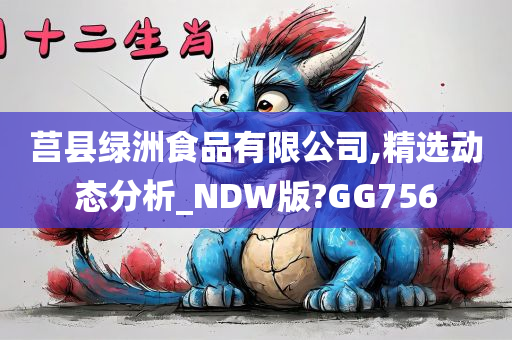 莒县绿洲食品有限公司,精选动态分析_NDW版?GG756