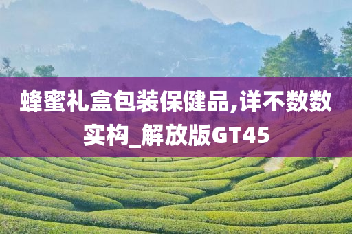 蜂蜜礼盒包装保健品,详不数数实构_解放版GT45