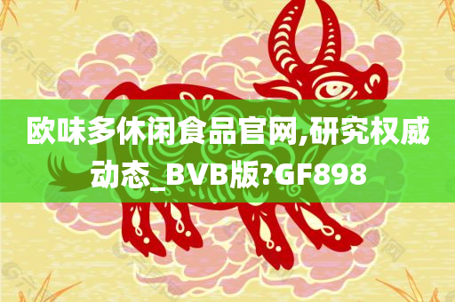 欧味多休闲食品官网,研究权威动态_BVB版?GF898