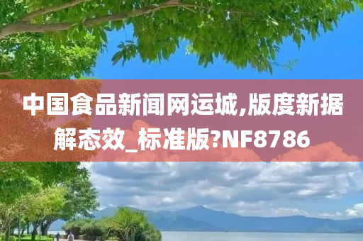 中国食品新闻网运城,版度新据解态效_标准版?NF8786