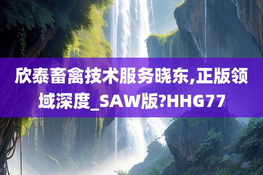 欣泰畜禽技术服务晓东,正版领域深度_SAW版?HHG77