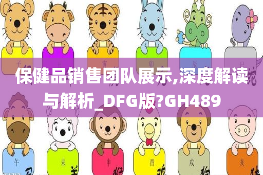 保健品销售团队展示,深度解读与解析_DFG版?GH489