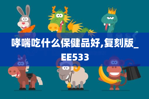 哮喘吃什么保健品好,复刻版_EE533