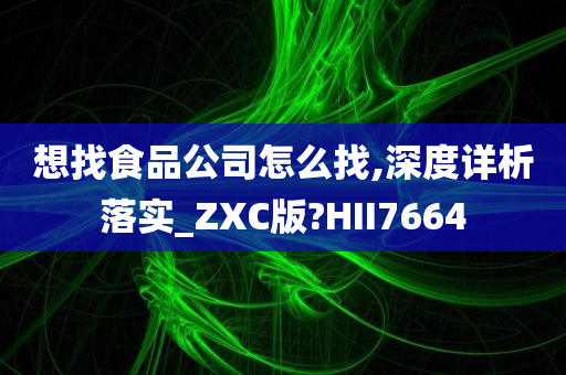 想找食品公司怎么找,深度详析落实_ZXC版?HII7664