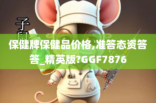 保健牌保健品价格,准答态资答答_精英版?GGF7876