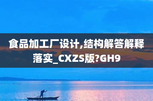 食品加工厂设计,结构解答解释落实_CXZS版?GH9