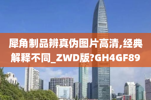 犀角制品辨真伪图片高清,经典解释不同_ZWD版?GH4GF89