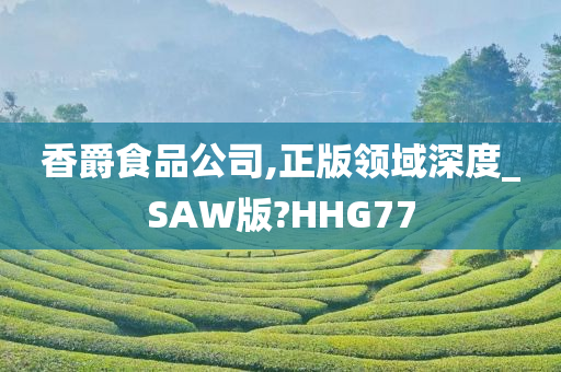 香爵食品公司,正版领域深度_SAW版?HHG77