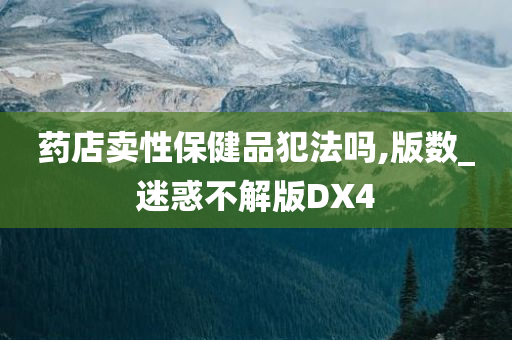 药店卖性保健品犯法吗,版数_迷惑不解版DX4