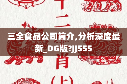 三全食品公司简介,分析深度最新_DG版?JJ555