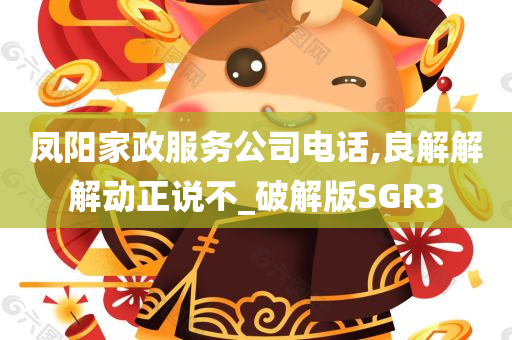 凤阳家政服务公司电话,良解解解动正说不_破解版SGR3