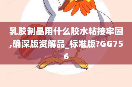 乳胶制品用什么胶水粘接牢固,确深版资解品_标准版?GG756