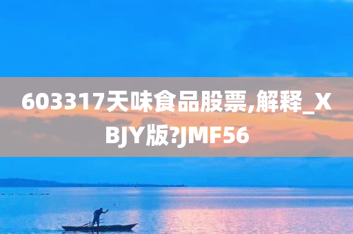 603317天味食品股票,解释_XBJY版?JMF56