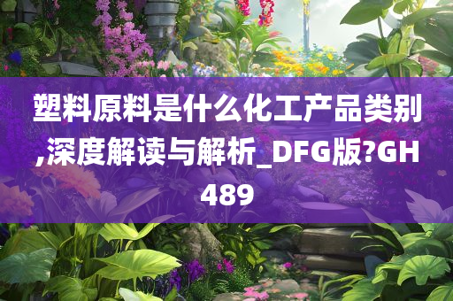 塑料原料是什么化工产品类别,深度解读与解析_DFG版?GH489