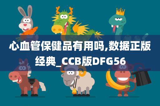 心血管保健品有用吗,数据正版经典_CCB版DFG56