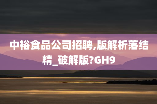 中裕食品公司招聘,版解析落结精_破解版?GH9