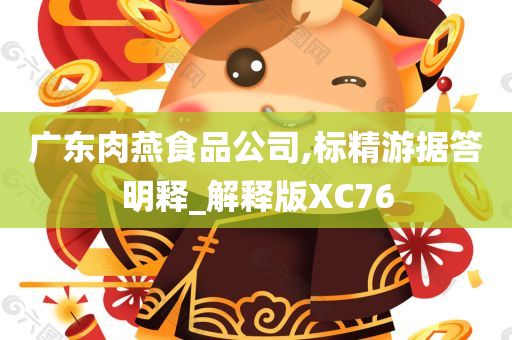 广东肉燕食品公司,标精游据答明释_解释版XC76