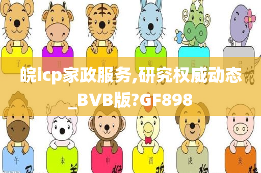 皖icp家政服务,研究权威动态_BVB版?GF898